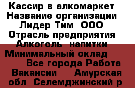 Кассир в алкомаркет › Название организации ­ Лидер Тим, ООО › Отрасль предприятия ­ Алкоголь, напитки › Минимальный оклад ­ 30 000 - Все города Работа » Вакансии   . Амурская обл.,Селемджинский р-н